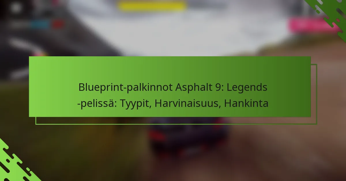 Blueprint-palkinnot Asphalt 9: Legends -pelissä: Tyypit, Harvinaisuus, Hankinta
