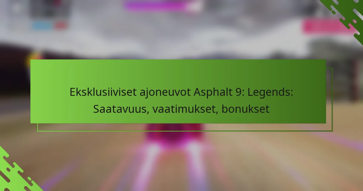 Eksklusiiviset ajoneuvot Asphalt 9: Legends: Saatavuus, vaatimukset, bonukset