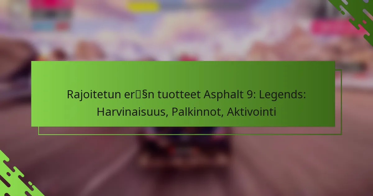Rajoitetun erän tuotteet Asphalt 9: Legends: Harvinaisuus, Palkinnot, Aktivointi