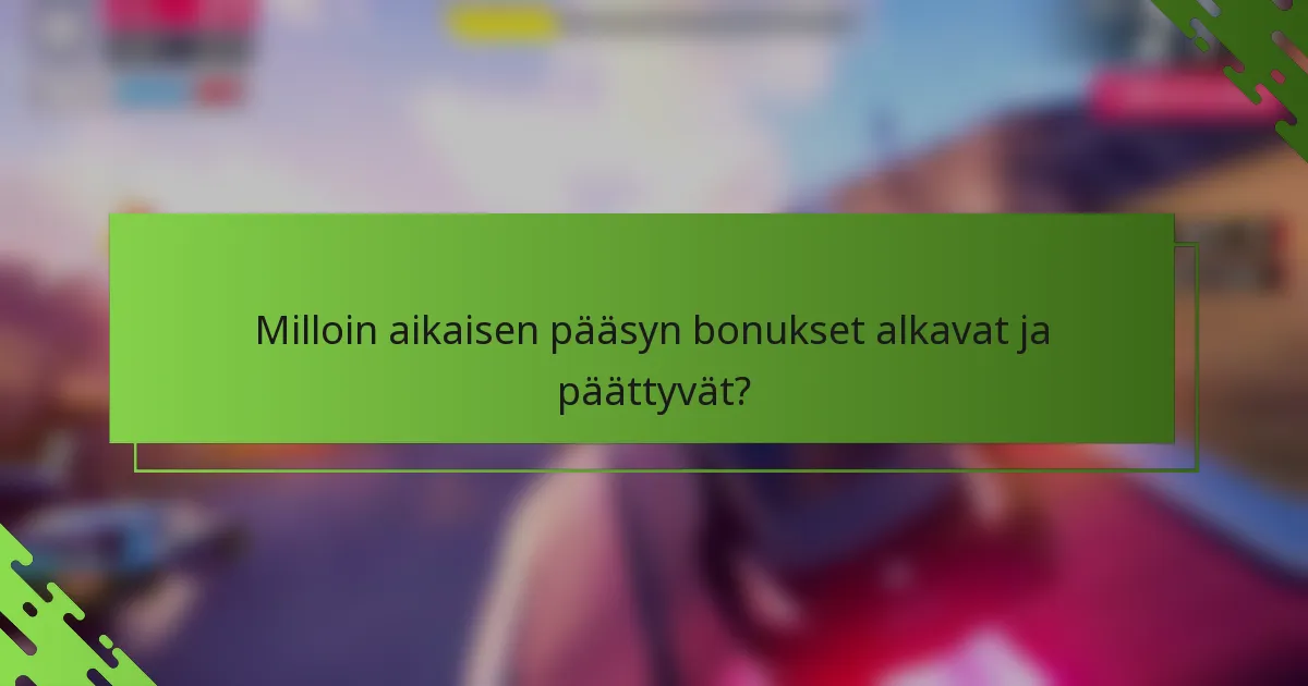 Milloin aikaisen pääsyn bonukset alkavat ja päättyvät?