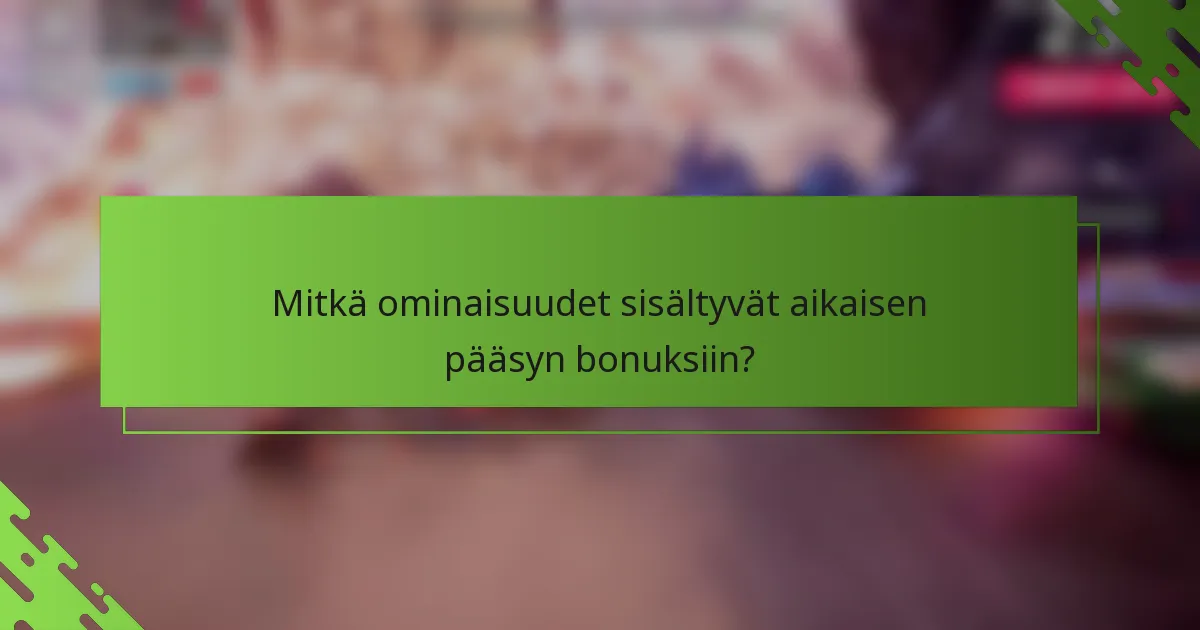 Mitkä ominaisuudet sisältyvät aikaisen pääsyn bonuksiin?