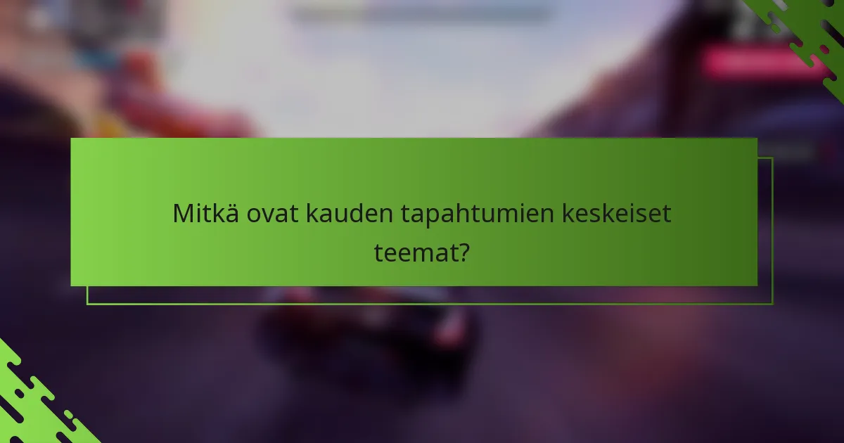 Mitkä ovat kauden tapahtumien keskeiset teemat?