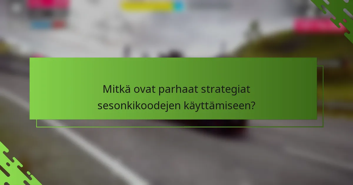 Mitkä ovat parhaat strategiat sesonkikoodejen käyttämiseen?