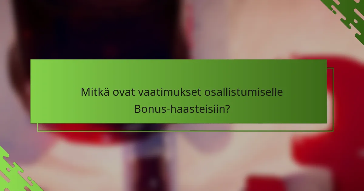 Mitkä ovat vaatimukset osallistumiselle Bonus-haasteisiin?
