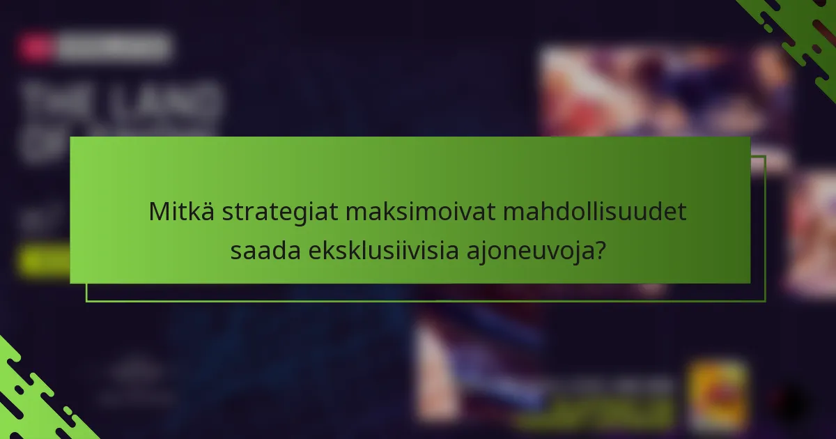 Mitkä strategiat maksimoivat mahdollisuudet saada eksklusiivisia ajoneuvoja?