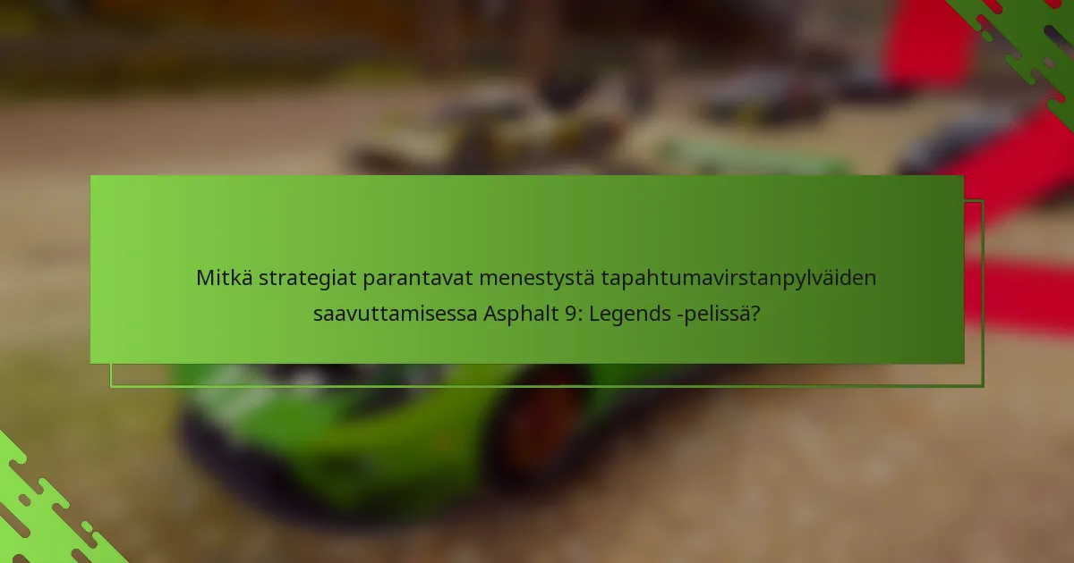Mitkä strategiat parantavat menestystä tapahtumavirstanpylväiden saavuttamisessa Asphalt 9: Legends -pelissä?