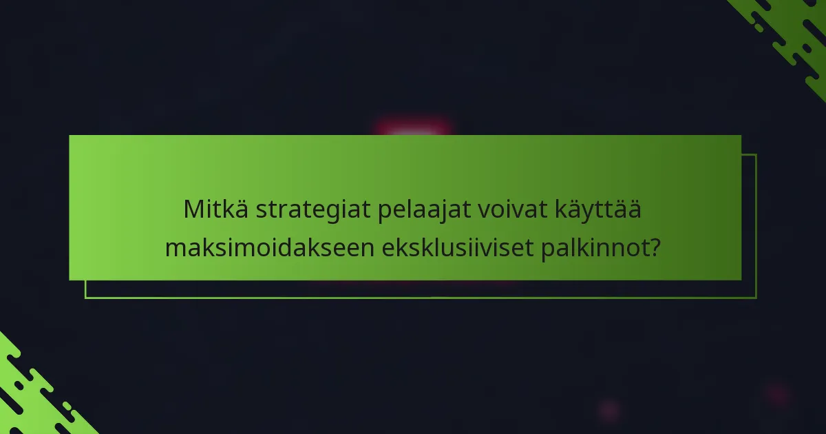 Mitkä strategiat pelaajat voivat käyttää maksimoidakseen eksklusiiviset palkinnot?