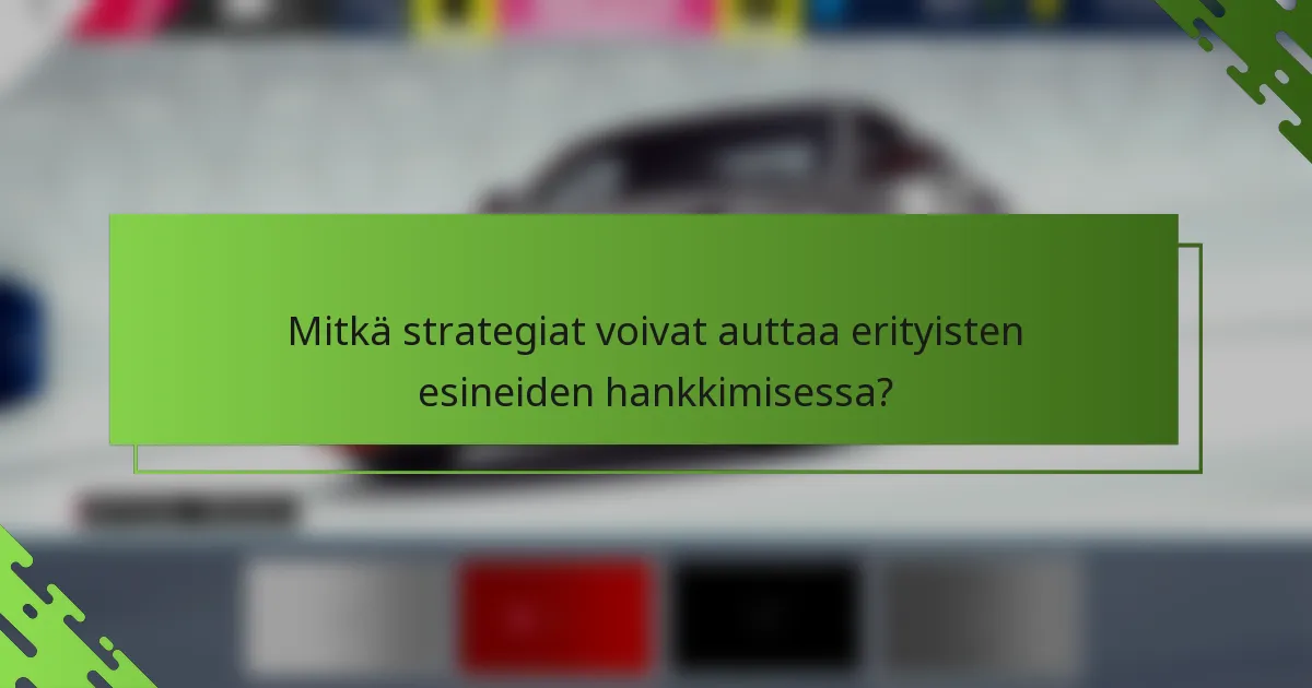 Mitkä strategiat voivat auttaa erityisten esineiden hankkimisessa?