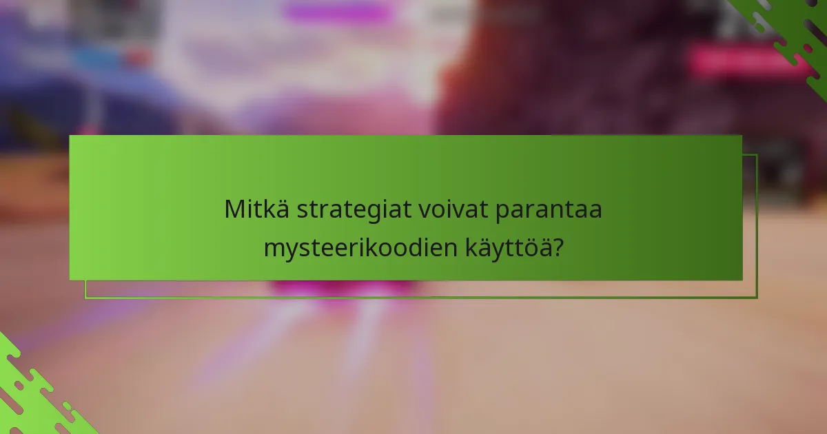 Mitkä strategiat voivat parantaa mysteerikoodien käyttöä?
